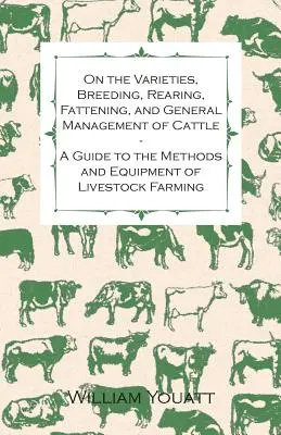 Über die Sorten, die Zucht, die Aufzucht, die Mast und die allgemeine Verwaltung von Rindern - Ein Leitfaden für die Methoden und die Ausrüstung der Viehzucht - On the Varieties, Breeding, Rearing, Fattening, and General Management of Cattle - A Guide to the Methods and Equipment of Livestock Farming