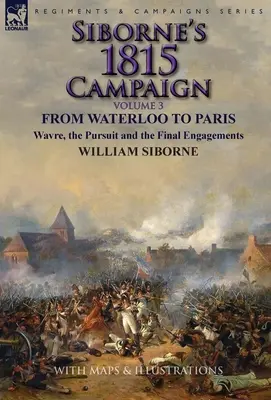 Sibornes Feldzug 1815: Band 3 - Von Waterloo nach Paris, Wavre, die Verfolgung und die letzten Gefechte - Siborne's 1815 Campaign: Volume 3-From Waterloo to Paris, Wavre, the Pursuit and the Final Engagements