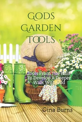 Gottes Gartenwerkzeuge: Werkzeuge aus der Bibel, um eine tiefere Beziehung zu Gott zu entwickeln - God's Garden Tools: Tools From The Bible To Develop A Deeper Walk With God
