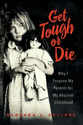 Werde stark oder stirb: Warum ich meinen Eltern meine missbrauchende Kindheit verziehen habe - Get Tough or Die: Why I Forgave My Parents for My Abusive Childhood