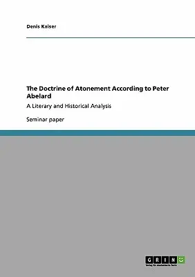 Die Lehre von der Sühne nach Peter Abelard: Eine literarische und historische Analyse - The Doctrine of Atonement According to Peter Abelard: A Literary and Historical Analysis