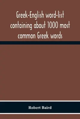 Griechisch-Englische Wortliste mit den 1000 gebräuchlichsten griechischen Wörtern, die so angeordnet sind, dass sie leicht erlernt und behalten werden können - Greek-English Word-List Containing About 1000 Most Common Greek Words, So Arranged As To Be Most Easily Learned And Remembered