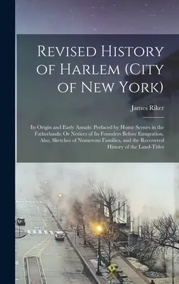 Revidierte Geschichte von Harlem (City of New York): Its Origin and Early Annals: Vorangestellt sind Heimatszenen in den Vaterländern; oder Notizen der Gründer vor der - Revised History of Harlem (City of New York): Its Origin and Early Annals: Prefaced by Home Scenes in the Fatherlands; Or Notices of Its Founders Befo