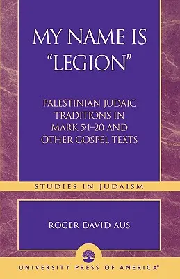 Mein Name ist Legion: Palästinensisch-judaische Traditionen in Markus 5,1-20 und anderen Evangelientexten - My Name Is Legion: Palestinian Judaic Traditions in Mark 5:1-20 and Other Gospel Texts