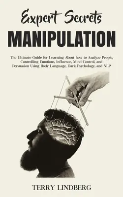 Expertengeheimnisse - Manipulation: Der ultimative Leitfaden zum Erlernen der Analyse von Menschen, der Kontrolle von Emotionen, der Beeinflussung, der Gedankenkontrolle und der Persua - Expert Secrets - Manipulation: The Ultimate Guide for Learning About how to Analyze People, Controlling Emotions, Influence, Mind Control, and Persua