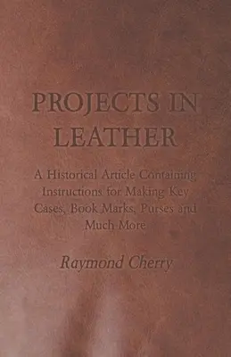 Projekte in Leder - Ein historischer Artikel mit Anleitungen zur Herstellung von Schlüsseletuis, Buchzeichen, Geldbörsen und vielem mehr - Projects in Leather - A Historical Article Containing Instructions for Making Key Cases, Book Marks, Purses and Much More