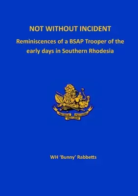 Nicht ohne Zwischenfälle: Erinnerungen eines BSAP-Soldaten an die frühen Tage in Südrhodesien - Not Without Incident: Reminiscences of a BSAP Trooper of the early days in Southern Rhodesia