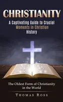 Christentum: Ein fesselnder Leitfaden zu entscheidenden Momenten der christlichen Geschichte (Die älteste Form des Christentums in der Welt) - Christianity: A Captivating Guide to Crucial Moments in Christian History (The Oldest Form of Christianity in the World)