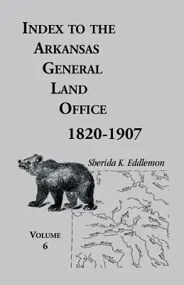 Index zum Arkansas General Land Office, 1820-1907, Band 6: Für die Bezirke Hempstead, Howard, Nevada und Little River Counties - Index to the Arkansas General Land Office, 1820-1907, Volume Six: Covering the Counties of Hempstead, Howard, Nevada and Little River Counties