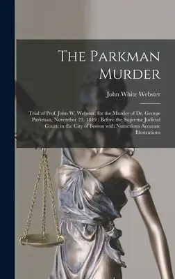 Der Parkman-Mord: Der Prozess gegen Prof. John W. Webster wegen des Mordes an Dr. George Parkman am 23. November 1849: Vor dem Obersten Gerichtshof - The Parkman Murder: Trial of Prof. John W. Webster, for the Murder of Dr. George Parkman, November 23, 1849: Before the Supreme Judicial C