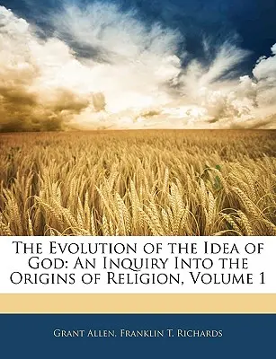 Die Evolution der Gottesvorstellung: Eine Untersuchung über die Ursprünge der Religion, Band 1 - The Evolution of the Idea of God: An Inquiry Into the Origins of Religion, Volume 1