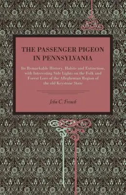 Die Brieftaube in Pennsylvania: Ihre bemerkenswerte Geschichte, ihre Lebensgewohnheiten und ihr Aussterben, mit interessanten Seitenblicken auf die Volks- und Waldkunde des Landes - The Passenger Pigeon in Pennsylvania: Its Remarkable History, Habits and Extinction, with Interesting Side Lights on the Folk and Forest Lore of the A