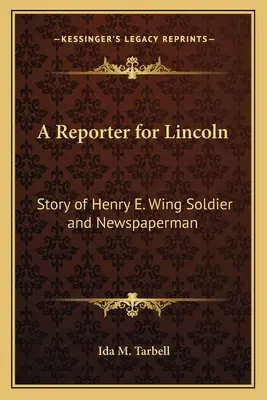 Ein Reporter für Lincoln: Die Geschichte von Henry E. Wing, Soldat und Zeitungsmann - A Reporter for Lincoln: Story of Henry E. Wing Soldier and Newspaperman