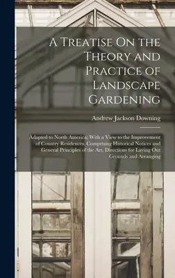 Eine Abhandlung über die Theorie und Praxis der Landschaftsgärtnerei: Adapted to North America; With a View to the Improvement of Country Residences. Komprisi - A Treatise On the Theory and Practice of Landscape Gardening: Adapted to North America; With a View to the Improvement of Country Residences. Comprisi