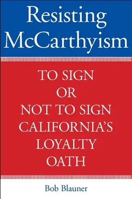 Widerstand gegen McCarthyismus: Unterschreiben oder nicht unterschreiben - Kaliforniens Loyalitätseid - Resisting McCarthyism: To Sign or Not to Sign California's Loyalty Oath
