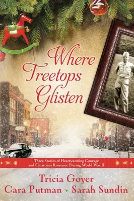 Wo die Baumkronen glitzern: Drei Geschichten von herzerwärmender Courage und Weihnachtsromantik während des Zweiten Weltkriegs - Where Treetops Glisten: Three Stories of Heartwarming Courage and Christmas Romance During World War II