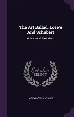 Die Kunstballade, Loewe und Schubert: Mit musikalischen Illustrationen - The Art Ballad, Loewe And Schubert: With Musical Illustrations