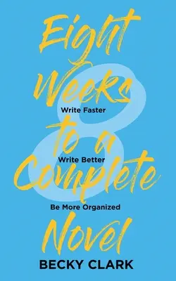 In acht Wochen zu einem vollständigen Roman: Schneller schreiben, besser schreiben, besser organisiert sein - Eight Weeks to a Complete Novel: Write Faster, Write Better, Be More Organized