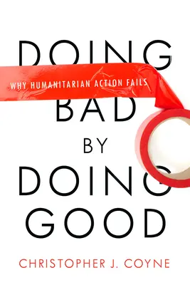 Schlechtes tun, indem man Gutes tut: Warum humanitäre Maßnahmen scheitern - Doing Bad by Doing Good: Why Humanitarian Action Fails