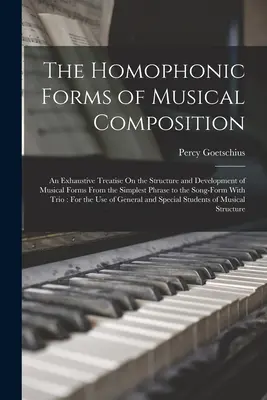 Die homophonen Formen der musikalischen Komposition: Eine ausführliche Abhandlung über den Aufbau und die Entwicklung der musikalischen Formen von der einfachsten Phrase bis zur - The Homophonic Forms of Musical Composition: An Exhaustive Treatise On the Structure and Development of Musical Forms From the Simplest Phrase to the