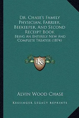 Dr. Chase's Family Physician, Farrier, Beekeeper, And Second Receipt Book: Eine völlig neue und vollständige Abhandlung (1874) - Dr. Chase's Family Physician, Farrier, Beekeeper, And Second Receipt Book: Being An Entirely New And Complete Treatise (1874)