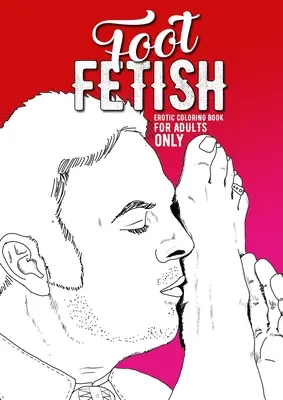 Fußfetisch Erotisches Malbuch nur für Erwachsene: Ein freches Malbuch für Erwachsene Fetisch-Malbuch für Erwachsene Erotisches Geschenk sexy Füße Malbuch - Foot Fetish erotic coloring book for adults only: A naughty Coloring Book for Adults Fetish Coloring Book for Adults Erotic Gift sexy Feet Coloring Bo