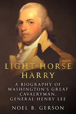 Leichtes Pferd Harry: Eine Biographie von Washingtons großem Kavalleristen, General Henry Lee - Light-Horse Harry: A Biography of Washington's Great Cavalryman, General Henry Lee
