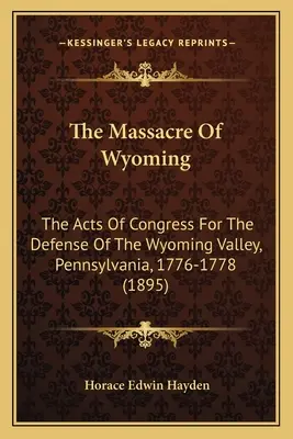 Das Massaker von Wyoming: Die Gesetze des Kongresses zur Verteidigung des Wyoming-Tals, Pennsylvania, 1776-1778 (1895) - The Massacre Of Wyoming: The Acts Of Congress For The Defense Of The Wyoming Valley, Pennsylvania, 1776-1778 (1895)