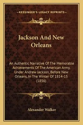 Jackson und New Orleans: Ein authentischer Bericht über die denkwürdigen Errungenschaften der amerikanischen Armee unter Andrew Jackson vor New Orleans, I - Jackson And New Orleans: An Authentic Narrative Of The Memorable Achievements Of The American Army, Under Andrew Jackson, Before New Orleans, I