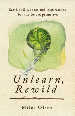 Verlernen, neu verwildern: Erdkenntnisse, Ideen und Inspiration für die Primitiven der Zukunft - Unlearn, Rewild: Earth Skills, Ideas and Inspiration for the Future Primitive