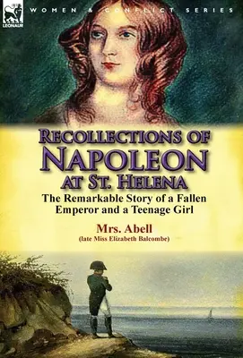 Erinnerungen an Napoleon auf St. Helena: Die bemerkenswerte Geschichte eines gefallenen Kaisers und eines jungen Mädchens - Recollections of Napoleon at St. Helena: The Remarkable Story of a Fallen Emperor and a Teenage Girl