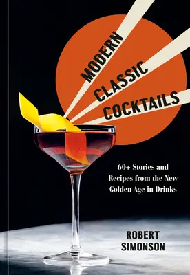 Moderne klassische Cocktails: Über 60 Geschichten und Rezepte aus dem neuen goldenen Zeitalter der Drinks - Modern Classic Cocktails: 60+ Stories and Recipes from the New Golden Age in Drinks