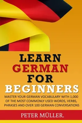 Deutsch lernen für Anfänger: Meistern Sie Ihren Wortschatz mit 1.000 der gebräuchlichsten Wörter, Verben, Redewendungen und über 100 Konversationen - Learn German for Beginners: Master Your Vocabulary with 1,000 of the Most Commonly Used Words, Verbs, Phrases and Over 100 Conversations