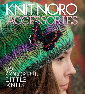 Noro stricken: Accessoires: 30 farbenfrohe kleine Strickstücke - Knit Noro: Accessories: 30 Colorful Little Knits