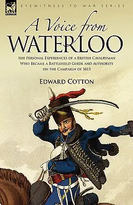 Eine Stimme aus Waterloo: Die persönlichen Erlebnisse eines britischen Kavalleristen, der zum Schlachtfeldführer und zur Autorität im Feldzug von 1815 wurde - A Voice from Waterloo: the Personal Experiences of a British Cavalryman Who Became a Battlefield Guide and Authority on the Campaign of 1815