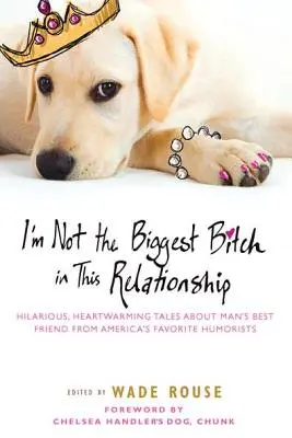 Ich bin nicht die größte Schlampe in dieser Beziehung: Urkomische, herzerwärmende Geschichten über den besten Freund des Menschen von Amerikas beliebtesten Humoristen - I'm Not the Biggest Bitch in This Relationship: Hilarious, Heartwarming Tales about Man's Best Friend from America's Favorite Humorists