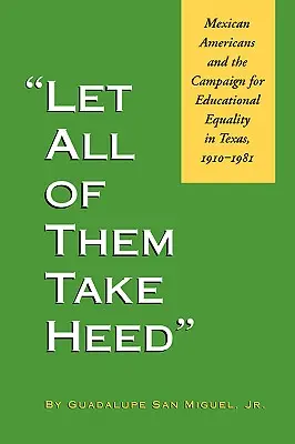 Lasst sie alle aufhorchen: Mexikanische Amerikaner und die Kampagne für Bildungsgleichheit in Texas, 1910-1981 - Let All of Them Take Heed: Mexican Americans and the Campaign for Educational Equality in Texas, 1910-1981