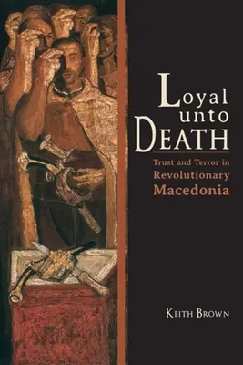 Loyal bis in den Tod: Vertrauen und Terror im revolutionären Mazedonien - Loyal Unto Death: Trust and Terror in Revolutionary Macedonia
