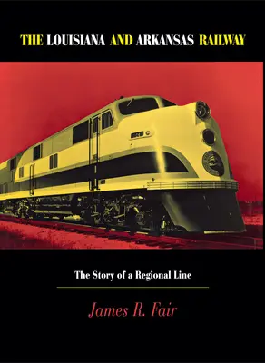Louisiana und Arkansas Eisenbahn: Die Geschichte einer regionalen Eisenbahnlinie - Louisiana and Arkansas Railway: The Story of a Regional Line