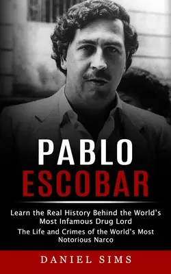 Pablo Escobar: Erfahren Sie die wahre Geschichte hinter dem berüchtigtsten Drogenboss der Welt (Das Leben und die Verbrechen des berüchtigtsten Drogenbosses der Welt) - Pablo Escobar: Learn the Real History Behind the World's Most Infamous Drug Lord (The Life and Crimes of the World's Most Notorious N