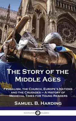 Die Geschichte des Mittelalters: Feudalismus, die Kirche, Europas Nationen und die Kreuzzüge - Eine Geschichte des Mittelalters für junge Leser - Story of the Middle Ages: Feudalism, the Church, Europe's Nations and the Crusades - A History of Medieval Times for Young Readers