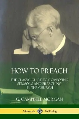 Wie man predigt: Der klassische Leitfaden zum Verfassen von Predigten und zum Predigen in der Kirche - How to Preach: The Classic Guide to Composing Sermons and Preaching in the Church