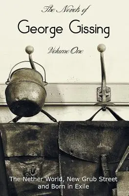 Die Romane von George Gissing, Band eins (vollständig und ungekürzt), einschließlich The Nether World, New Grub Street und Born in Exile - The Novels of George Gissing, Volume One (complete and unabridged) including, The Nether World, New Grub Street and Born in Exile