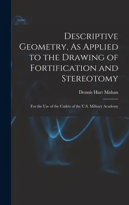 Descriptive Geometry, As Applied to the Drawing of Fortification and Stereotomy: Für den Gebrauch der Kadetten der U.S. Military Academy - Descriptive Geometry, As Applied to the Drawing of Fortification and Stereotomy: For the Use of the Cadets of the U.S. Military Academy