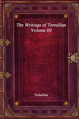 Die Schriften des Tertullian - Band III - The Writings of Tertullian - Volume III