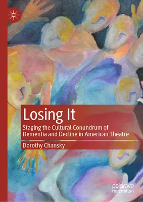 Losing It: Die Inszenierung des kulturellen Rätsels von Demenz und Verfall im amerikanischen Theater - Losing It: Staging the Cultural Conundrum of Dementia and Decline in American Theatre