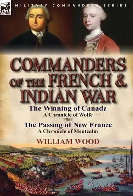 Befehlshaber des französisch-indianischen Krieges: Die Eroberung Kanadas: eine Chronik von Wolfe & Die Eroberung Neufrankreichs: eine Chronik von Montcalm - Commanders of the French & Indian War: The Winning of Canada: a Chronicle of Wolfe & The Passing of New France: a Chronicle of Montcalm