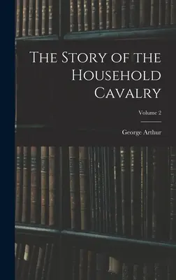 Die Geschichte der Household Cavalry; Band 2 - The Story of the Household Cavalry; Volume 2