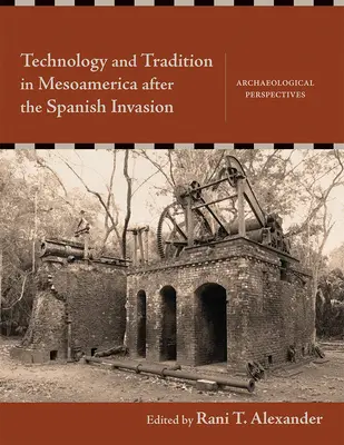 Technologie und Tradition in Mesoamerika nach der spanischen Invasion: Archäologische Perspektiven - Technology and Tradition in Mesoamerica After the Spanish Invasion: Archaeological Perspectives