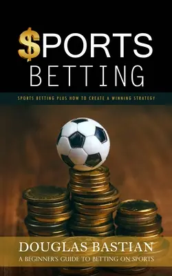Sportwetten: Sportwetten und wie man eine Gewinnstrategie entwickelt (Ein Anfängerhandbuch für Sportwetten) - Sports Betting: Sports Betting Plus How to Create a Winning Strategy (A Beginner's Guide to Betting on Sports)